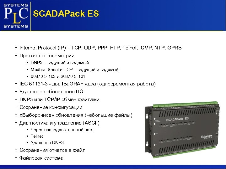 SCADAPack ЕS • Internet Protocol (IP) – TCP, UDP, PPP, FTP, Telnet, ICMP, NTP,