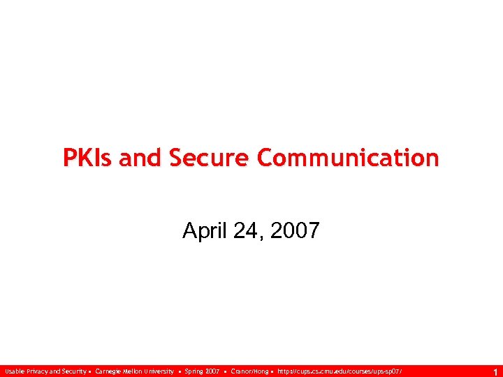 PKIs and Secure Communication April 24, 2007 Usable Privacy and Security • Carnegie Mellon