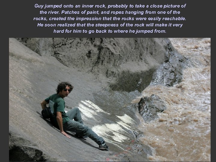 Guy jumped onto an inner rock, probably to take a close picture of the