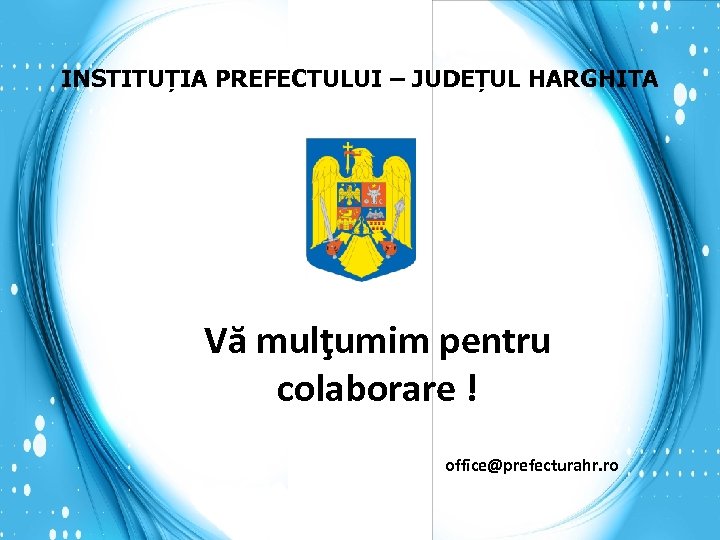 INSTITUȚIA PREFECTULUI – JUDEȚUL HARGHITA Vă mulţumim pentru colaborare ! office@prefecturahr. ro 