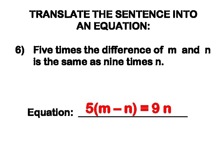 TRANSLATE THE SENTENCE INTO AN EQUATION: 6) Five times the difference of m and