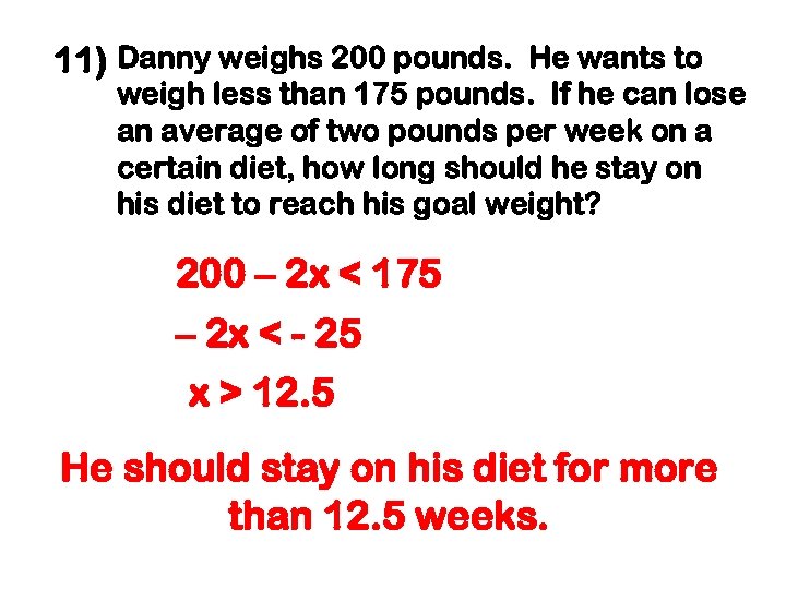 11) Danny weighs 200 pounds. He wants to weigh less than 175 pounds. If