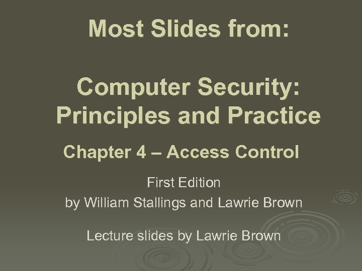 Most Slides from: Computer Security: Principles and Practice Chapter 4 – Access Control First