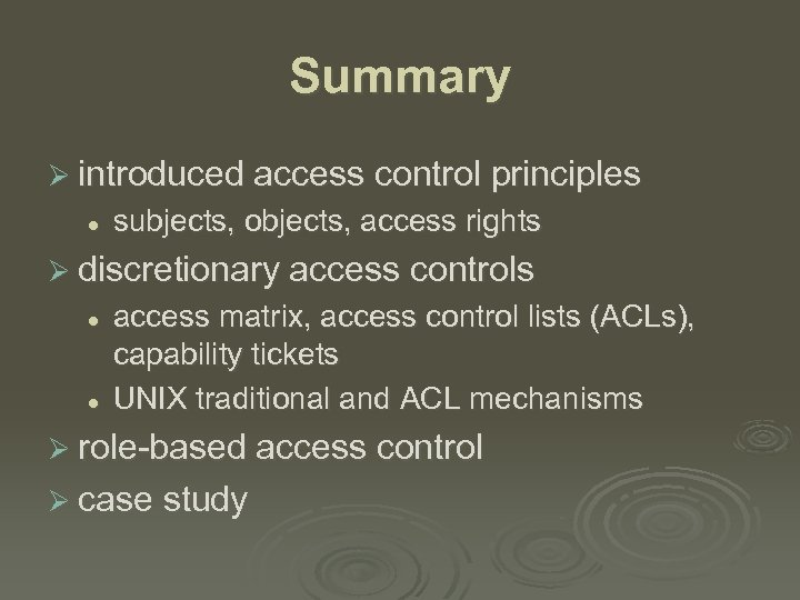 Summary Ø introduced access control principles l subjects, objects, access rights Ø discretionary access