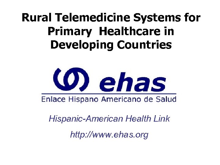 Rural Telemedicine Systems for Primary Healthcare in Developing Countries Hispanic-American Health Link http: //www.
