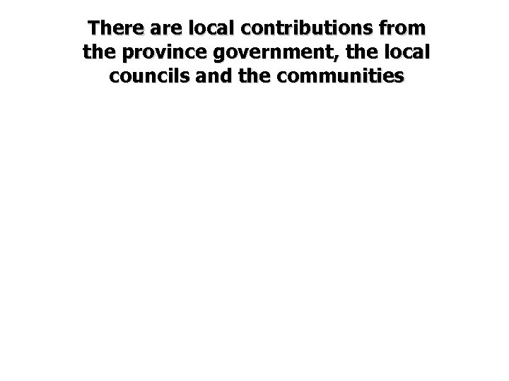 There are local contributions from the province government, the local councils and the communities