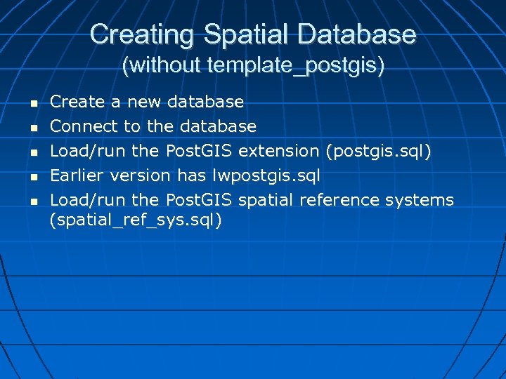 Creating Spatial Database (without template_postgis) Create a new database Connect to the database Load/run
