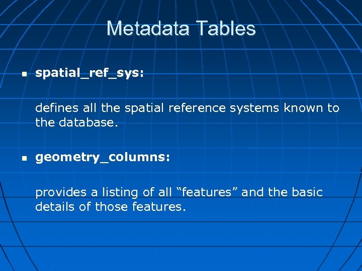 Metadata Tables spatial_ref_sys: defines all the spatial reference systems known to the database. geometry_columns: