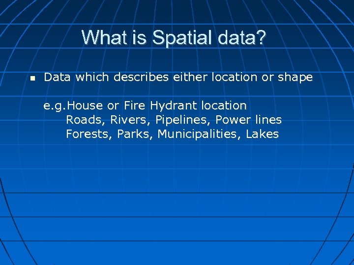 What is Spatial data? Data which describes either location or shape e. g. House