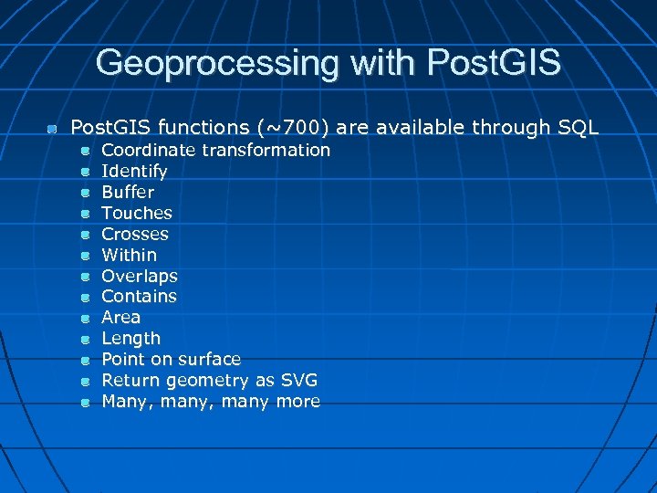 Geoprocessing with Post. GIS functions (~700) are available through SQL Coordinate transformation Identify Buffer