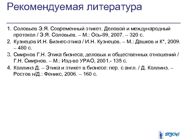 Рекомендуемая литература 1. Соловьев Э. Я. Современный этикет. Деловой и международный протокол / Э.