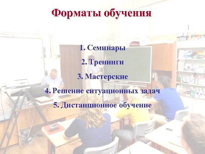 Форматы обучения 1. Семинары 2. Тренинги 3. Мастерские 4. Решение ситуационных задач 5. Дистанционное