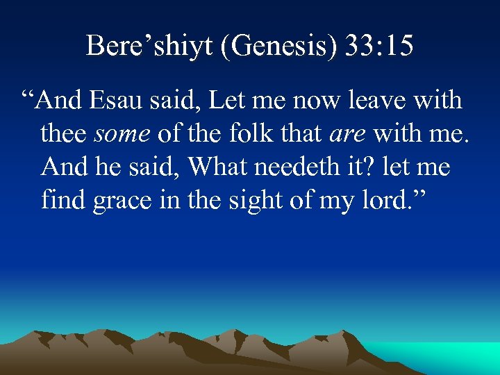 Bere’shiyt (Genesis) 33: 15 “And Esau said, Let me now leave with thee some