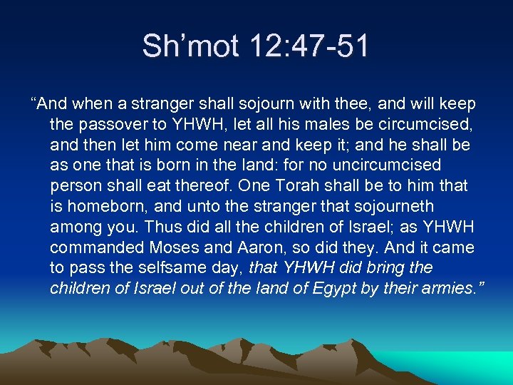 Sh’mot 12: 47 -51 “And when a stranger shall sojourn with thee, and will