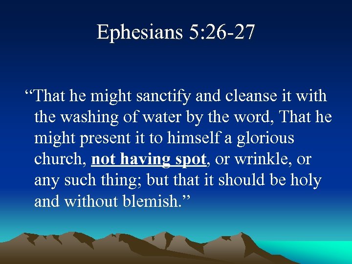 Ephesians 5: 26 -27 “That he might sanctify and cleanse it with the washing