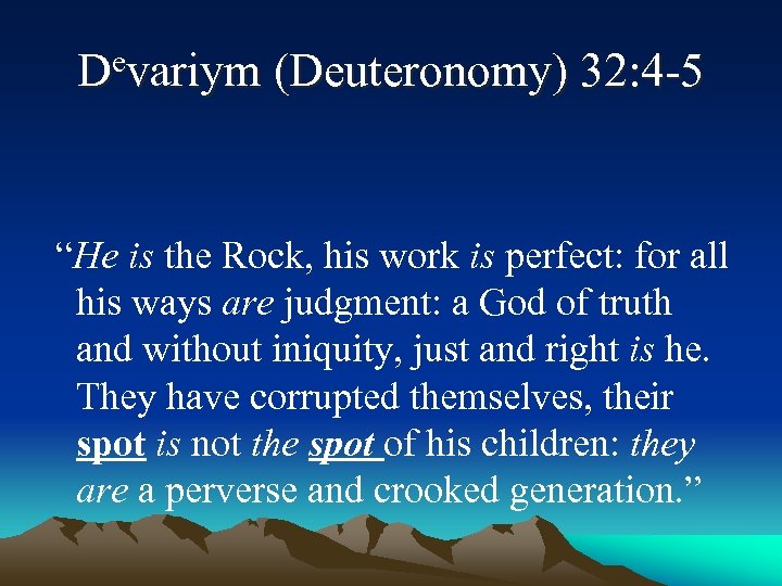 Devariym (Deuteronomy) 32: 4 -5 “He is the Rock, his work is perfect: for