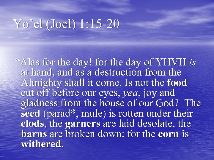 Yo’el (Joel) 1: 15 -20 “Alas for the day! for the day of YHVH