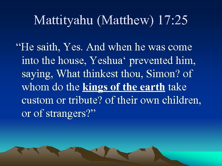 Mattityahu (Matthew) 17: 25 “He saith, Yes. And when he was come into the