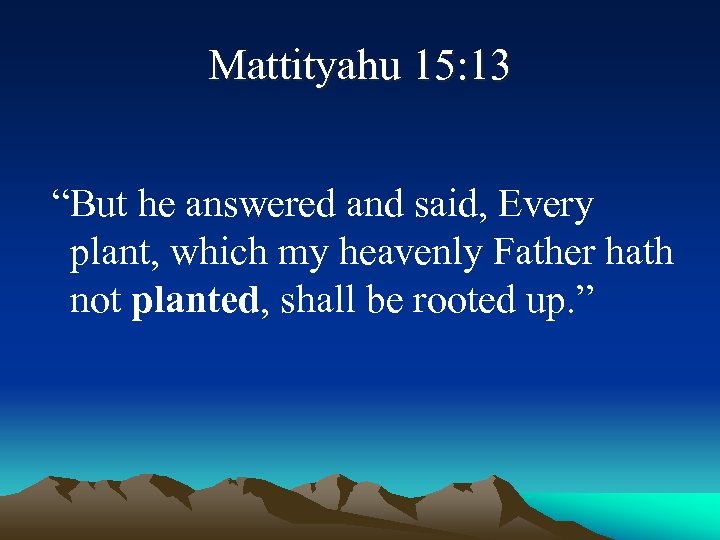 Mattityahu 15: 13 “But he answered and said, Every plant, which my heavenly Father