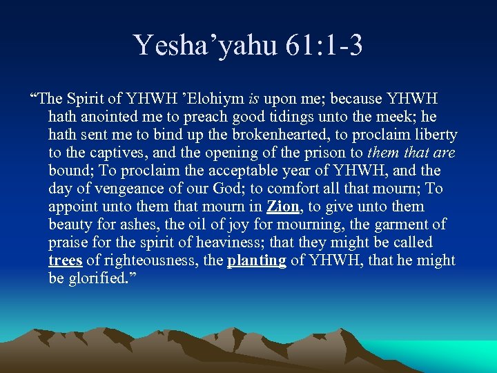 Yesha’yahu 61: 1 -3 “The Spirit of YHWH ’Elohiym is upon me; because YHWH