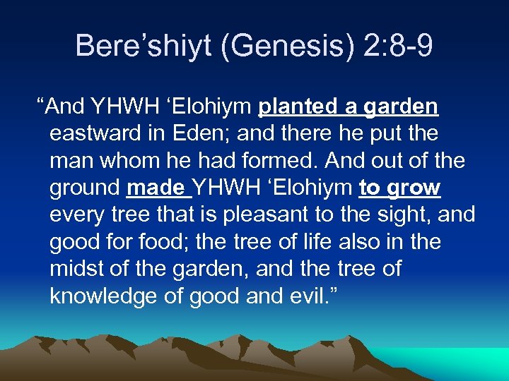 Bere’shiyt (Genesis) 2: 8 -9 “And YHWH ‘Elohiym planted a garden eastward in Eden;