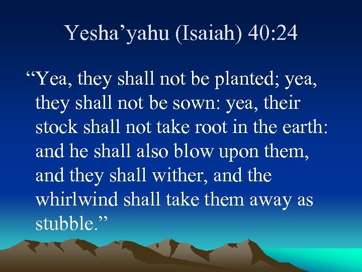 Yesha’yahu (Isaiah) 40: 24 “Yea, they shall not be planted; yea, they shall not