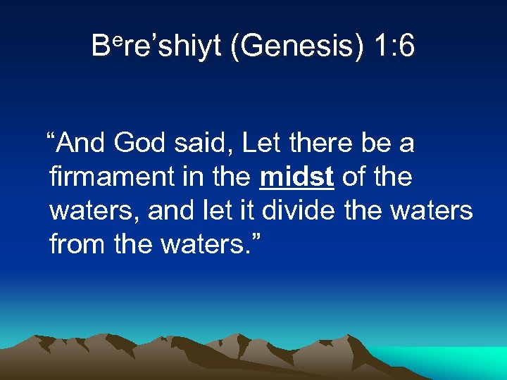 Bere’shiyt (Genesis) 1: 6 “And God said, Let there be a firmament in the