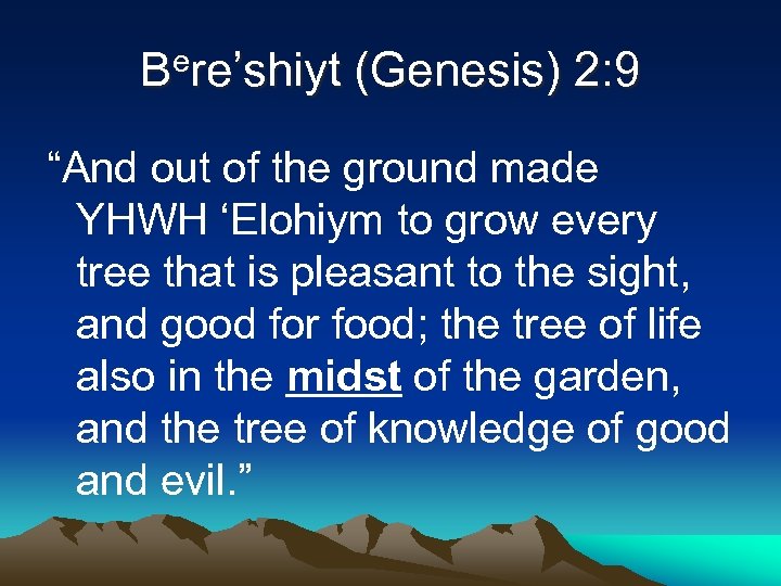 Bere’shiyt (Genesis) 2: 9 “And out of the ground made YHWH ‘Elohiym to grow