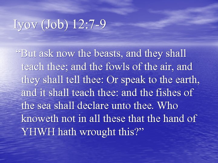 Iyov (Job) 12: 7 -9 “But ask now the beasts, and they shall teach