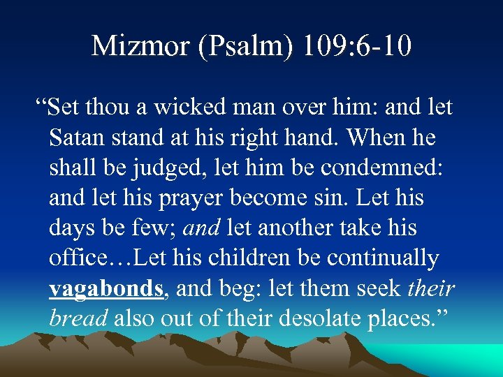 Mizmor (Psalm) 109: 6 -10 “Set thou a wicked man over him: and let