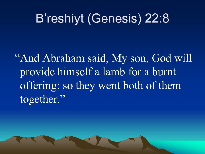 B’reshiyt (Genesis) 22: 8 “And Abraham said, My son, God will provide himself a