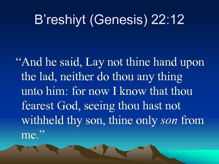 B’reshiyt (Genesis) 22: 12 “And he said, Lay not thine hand upon the lad,