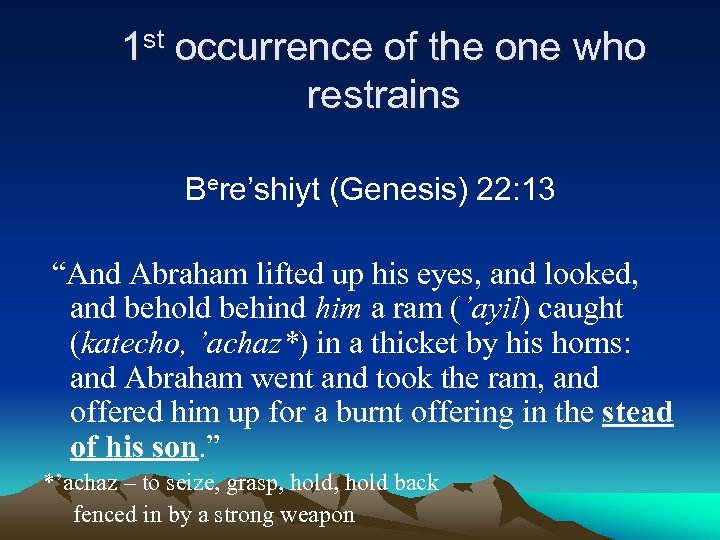 1 st occurrence of the one who restrains Bere’shiyt (Genesis) 22: 13 “And Abraham