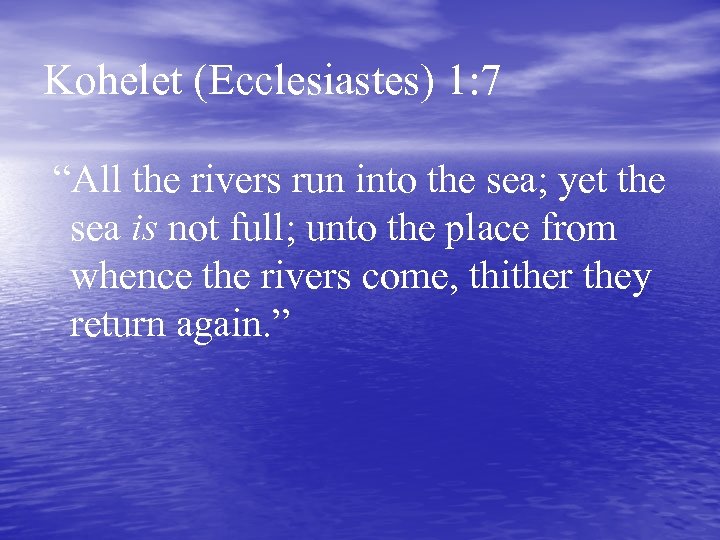 Kohelet (Ecclesiastes) 1: 7 “All the rivers run into the sea; yet the sea