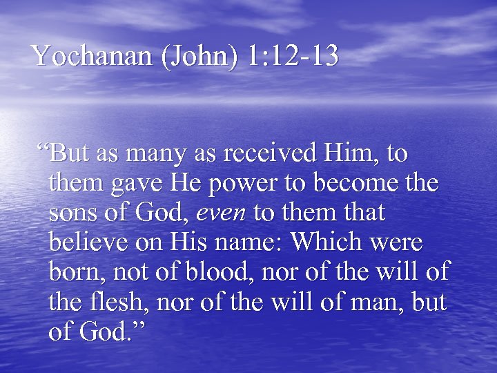 Yochanan (John) 1: 12 -13 “But as many as received Him, to them gave