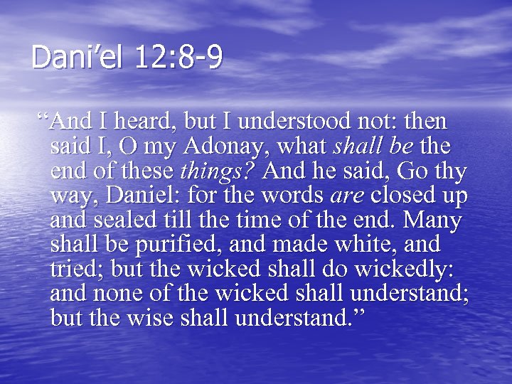 Dani’el 12: 8 -9 “And I heard, but I understood not: then said I,