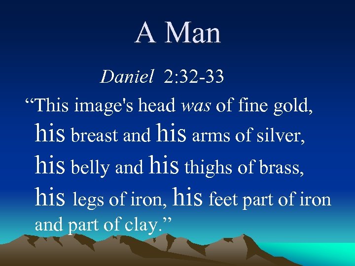 A Man Daniel 2: 32 -33 “This image's head was of fine gold, his