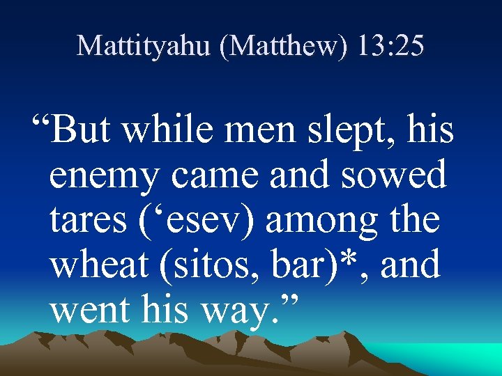 Mattityahu (Matthew) 13: 25 “But while men slept, his enemy came and sowed tares