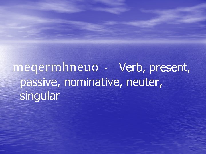 meqermhneuo Verb, present, passive, nominative, neuter, singular - 