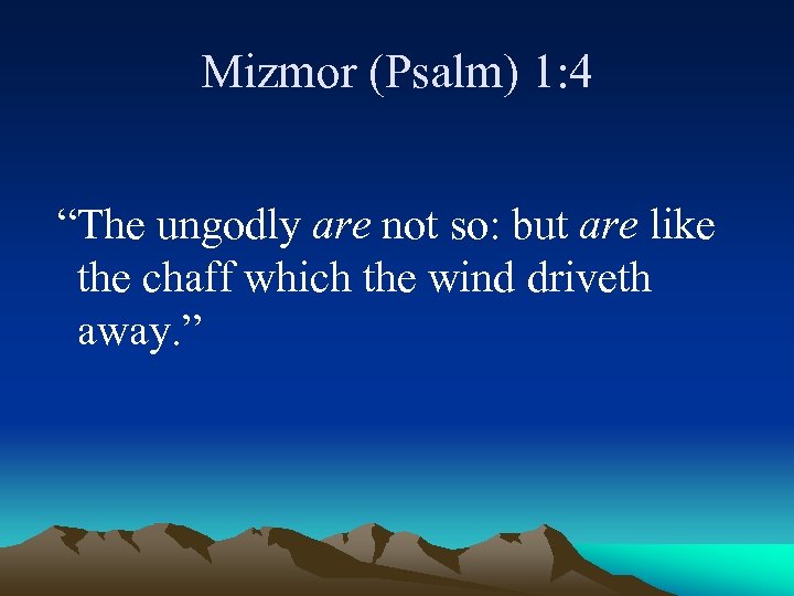 Mizmor (Psalm) 1: 4 “The ungodly are not so: but are like the chaff