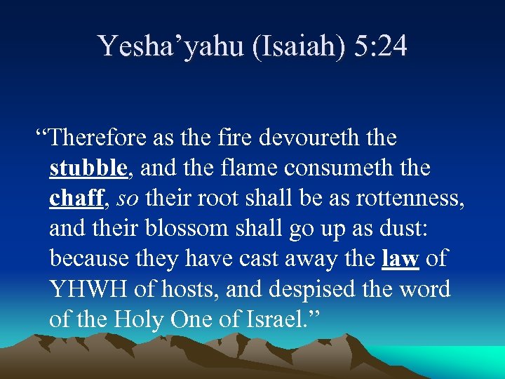 Yesha’yahu (Isaiah) 5: 24 “Therefore as the fire devoureth the stubble, and the flame