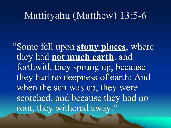 Mattityahu (Matthew) 13: 5 -6 “Some fell upon stony places, where they had not