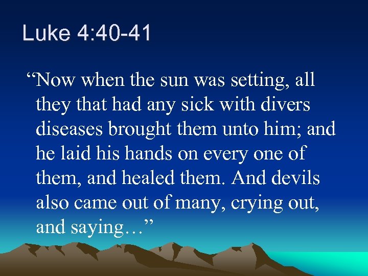 Luke 4: 40 -41 “Now when the sun was setting, all they that had