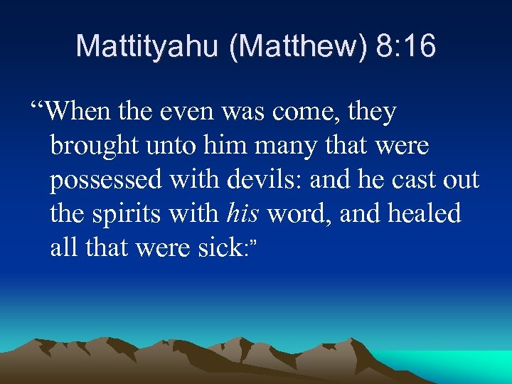 Mattityahu (Matthew) 8: 16 “When the even was come, they brought unto him many