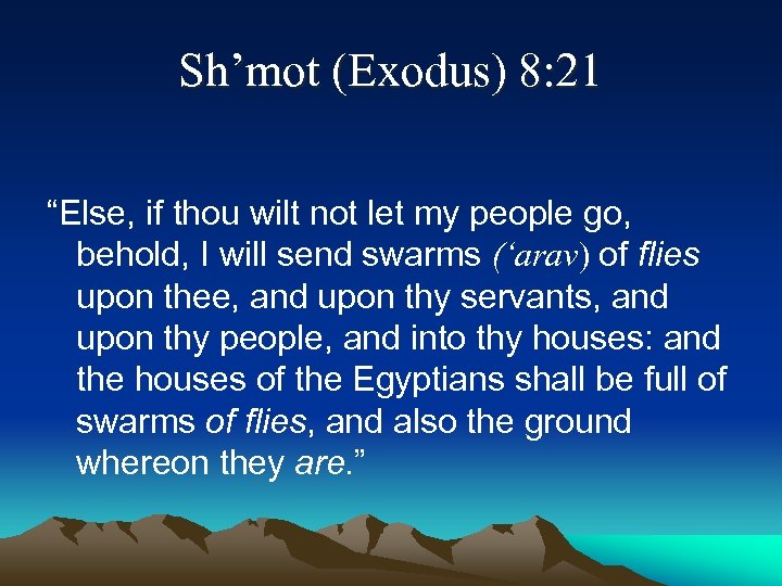 Sh’mot (Exodus) 8: 21 “Else, if thou wilt not let my people go, behold,