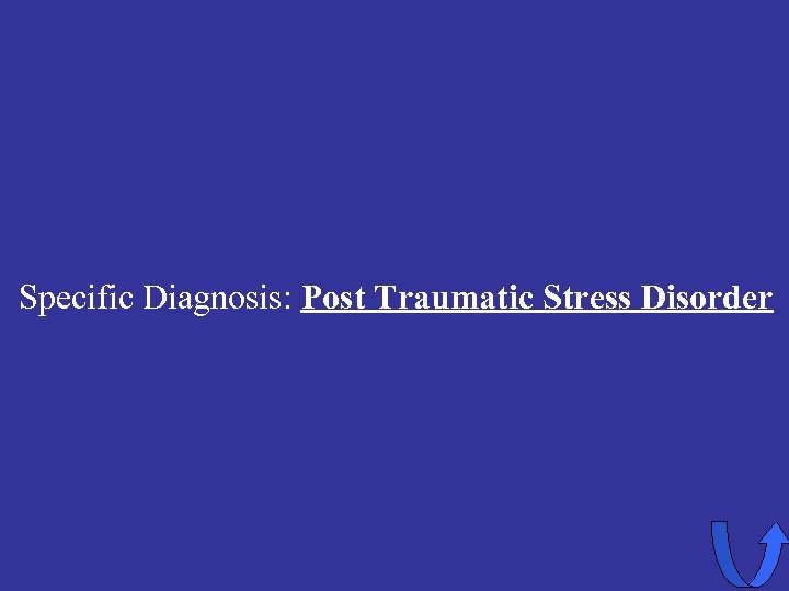 Specific Diagnosis: Post Traumatic Stress Disorder 