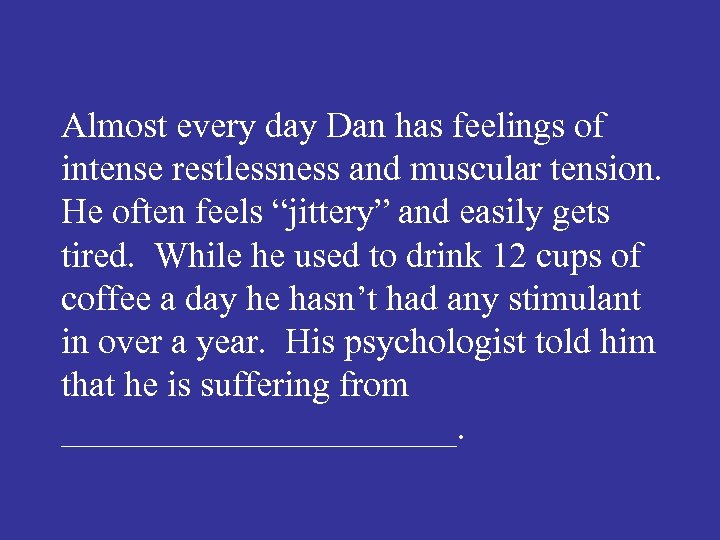 Almost every day Dan has feelings of intense restlessness and muscular tension. He often