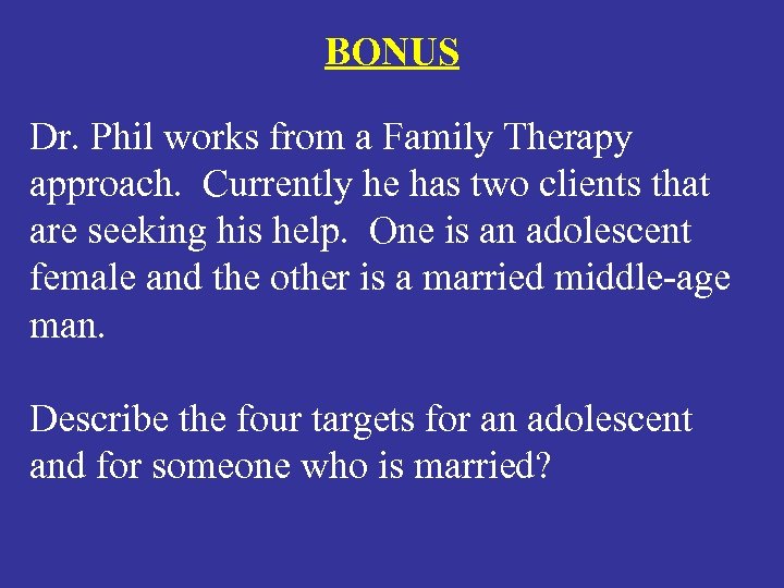 BONUS Dr. Phil works from a Family Therapy approach. Currently he has two clients