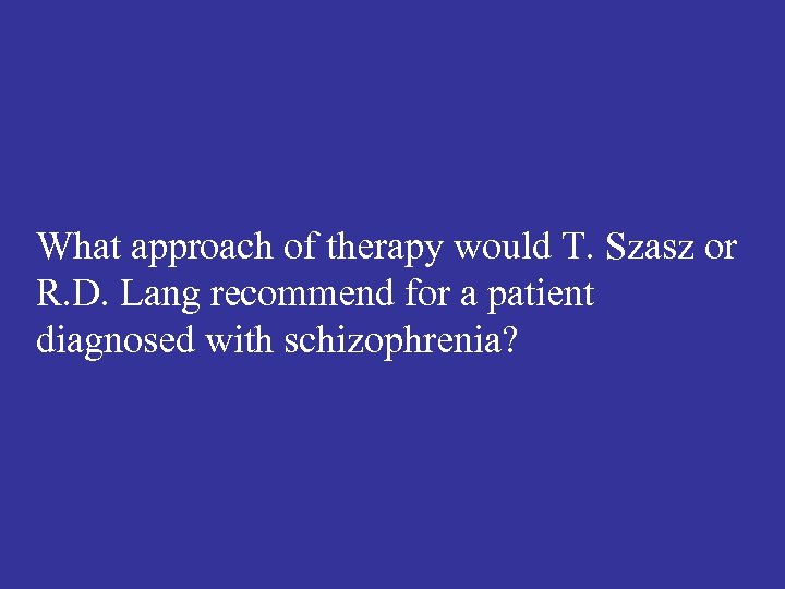 What approach of therapy would T. Szasz or R. D. Lang recommend for a