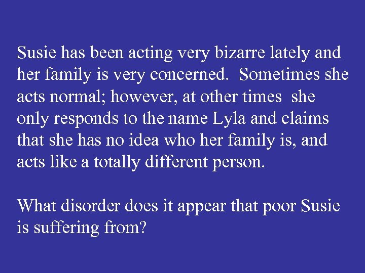 Susie has been acting very bizarre lately and her family is very concerned. Sometimes